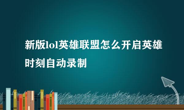 新版lol英雄联盟怎么开启英雄时刻自动录制