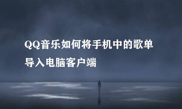 QQ音乐如何将手机中的歌单导入电脑客户端