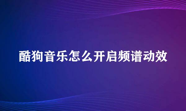 酷狗音乐怎么开启频谱动效