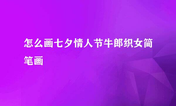 怎么画七夕情人节牛郎织女简笔画