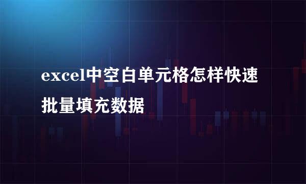 excel中空白单元格怎样快速批量填充数据