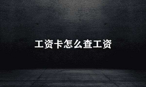 工资卡怎么查工资
