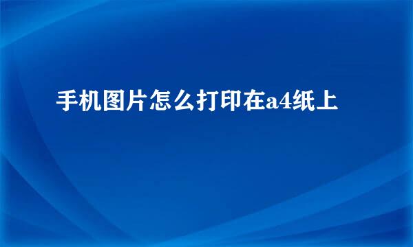手机图片怎么打印在a4纸上