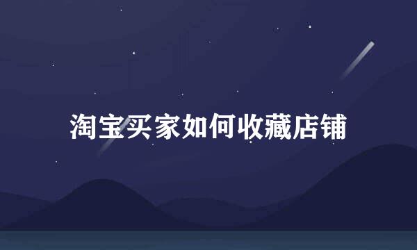 淘宝买家如何收藏店铺