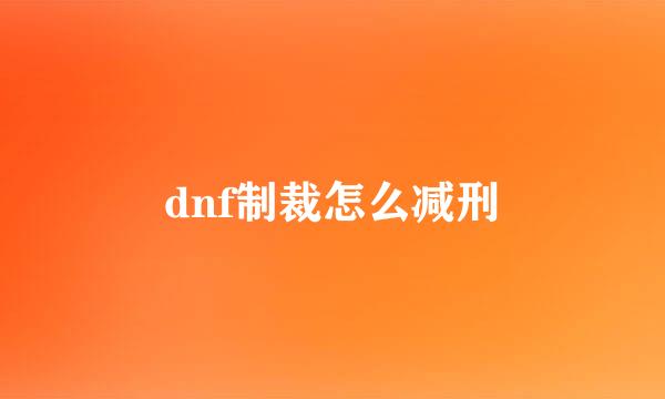 dnf制裁怎么减刑