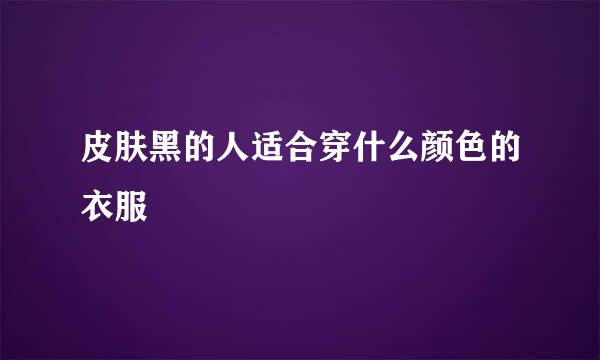 皮肤黑的人适合穿什么颜色的衣服