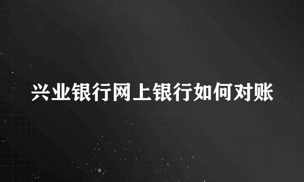 兴业银行网上银行如何对账