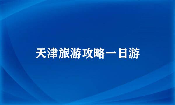 天津旅游攻略一日游