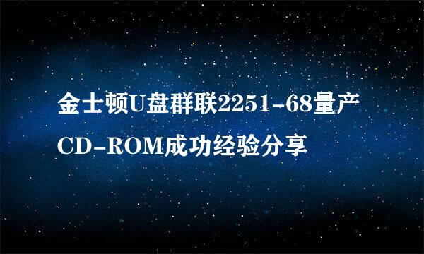 金士顿U盘群联2251-68量产CD-ROM成功经验分享