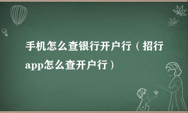 手机怎么查银行开户行（招行app怎么查开户行）