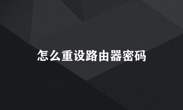 怎么重设路由器密码