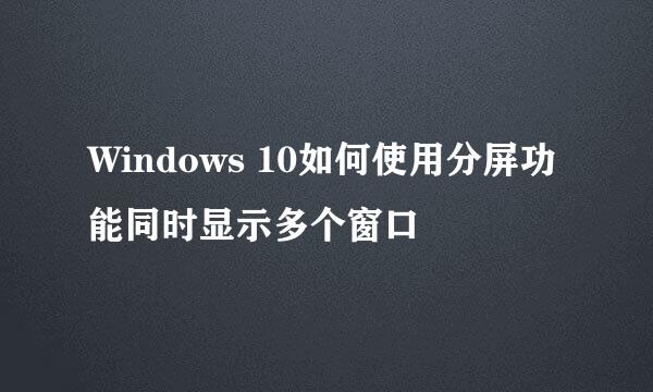 Windows 10如何使用分屏功能同时显示多个窗口