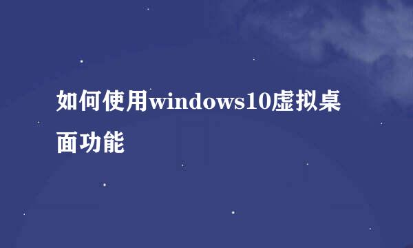 如何使用windows10虚拟桌面功能