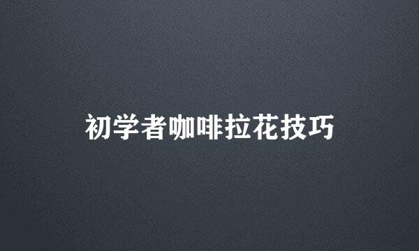 初学者咖啡拉花技巧