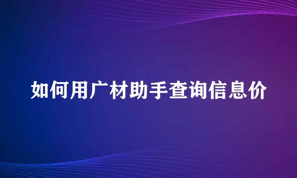 如何用广材助手查询信息价