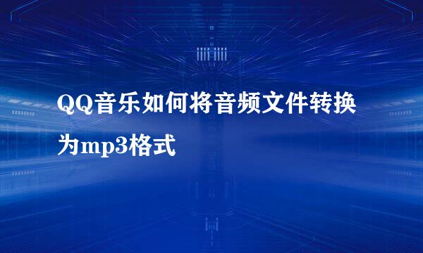 QQ音乐如何将音频文件转换为mp3格式