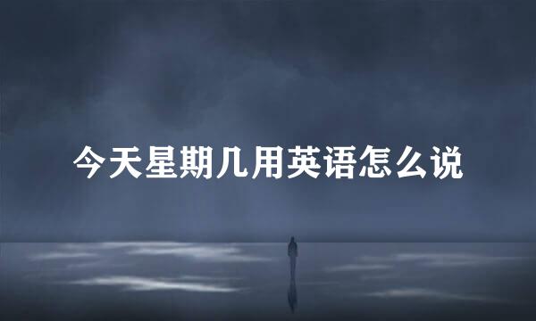 今天星期几用英语怎么说