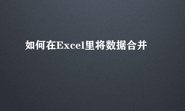 如何在Excel里将数据合并
