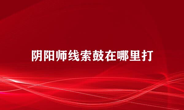 阴阳师线索鼓在哪里打