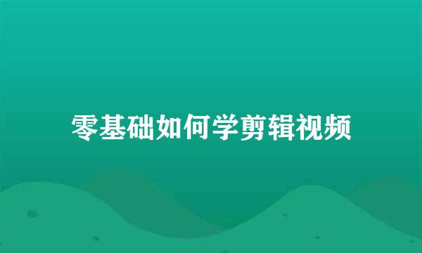 零基础如何学剪辑视频