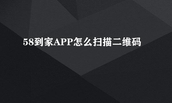 58到家APP怎么扫描二维码