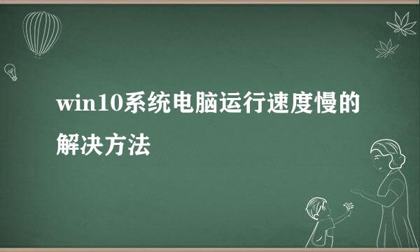 win10系统电脑运行速度慢的解决方法