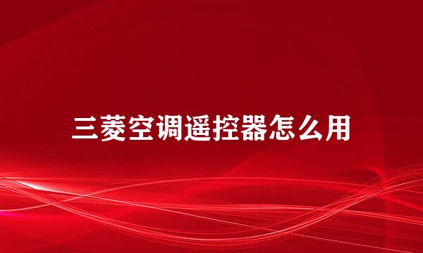 三菱空调遥控器怎么用