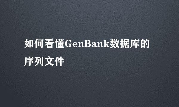如何看懂GenBank数据库的序列文件
