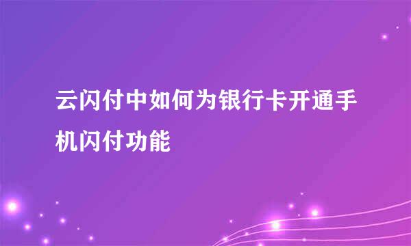 云闪付中如何为银行卡开通手机闪付功能