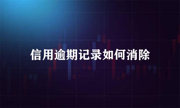 信用逾期记录如何消除