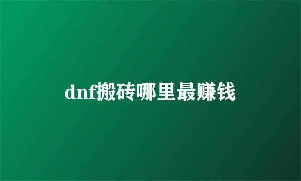 dnf搬砖哪里最赚钱