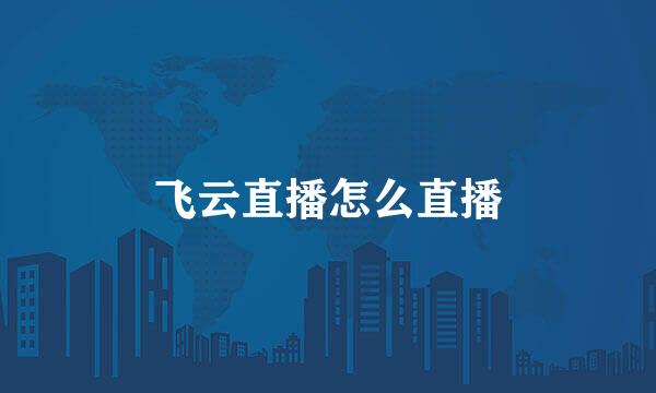 飞云直播怎么直播