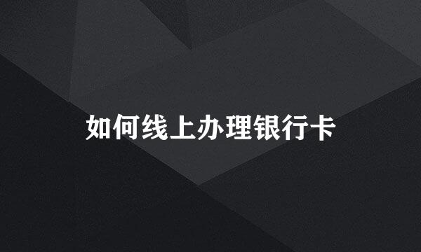 如何线上办理银行卡