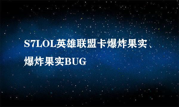 S7LOL英雄联盟卡爆炸果实、爆炸果实BUG