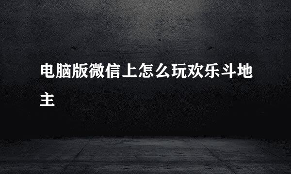 电脑版微信上怎么玩欢乐斗地主