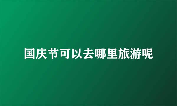 国庆节可以去哪里旅游呢