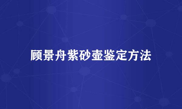 顾景舟紫砂壶鉴定方法