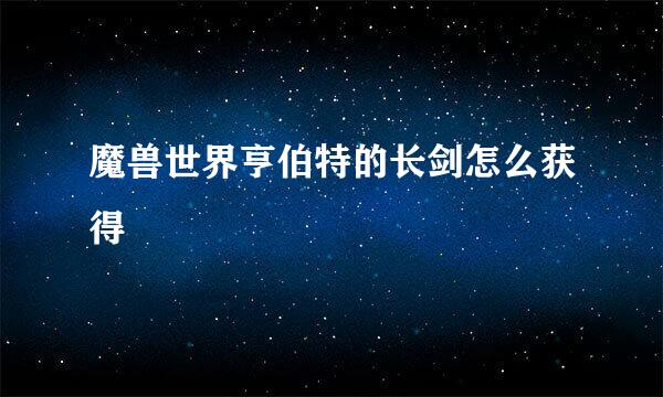 魔兽世界亨伯特的长剑怎么获得