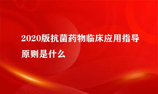 2020版抗菌药物临床应用指导原则是什么