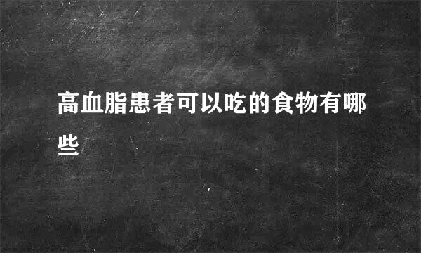 高血脂患者可以吃的食物有哪些