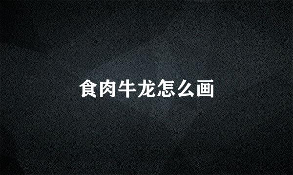 食肉牛龙怎么画
