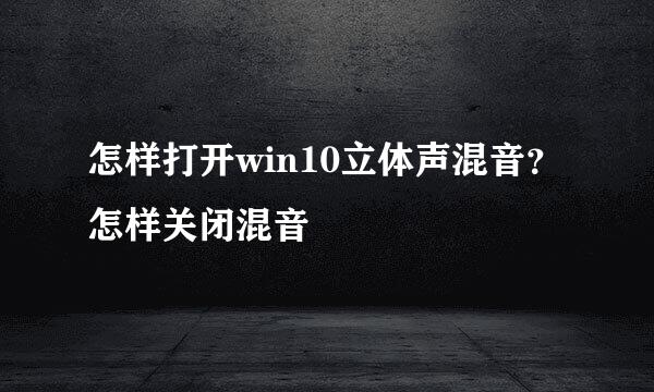 怎样打开win10立体声混音？怎样关闭混音