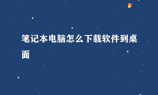 笔记本电脑怎么下载软件到桌面