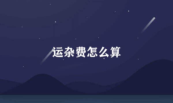 运杂费怎么算