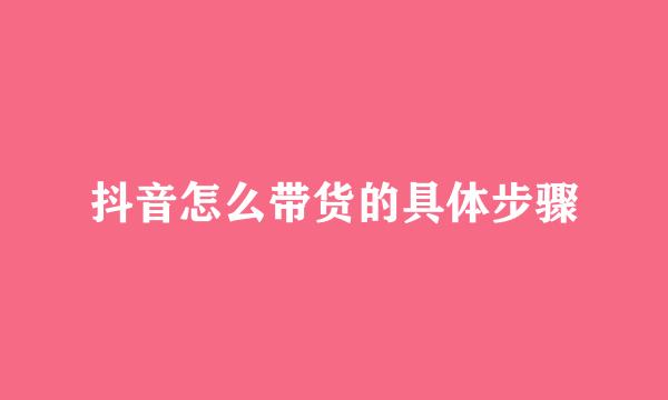 抖音怎么带货的具体步骤