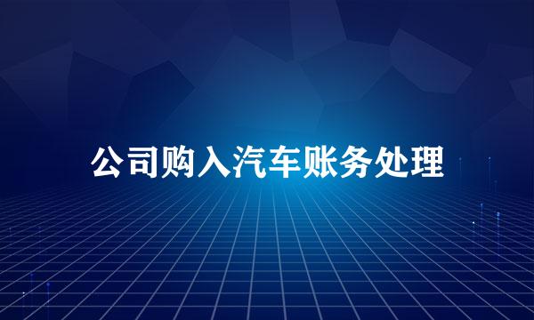 公司购入汽车账务处理