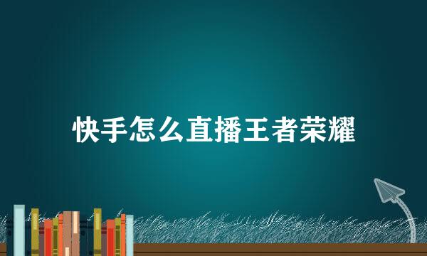 快手怎么直播王者荣耀
