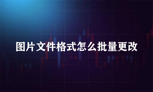 图片文件格式怎么批量更改