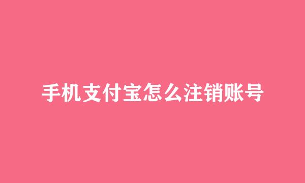 手机支付宝怎么注销账号
