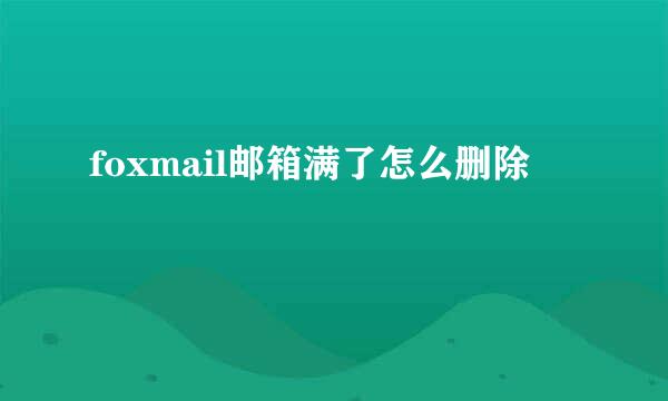 foxmail邮箱满了怎么删除